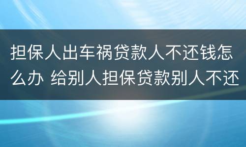 担保人出车祸贷款人不还钱怎么办 给别人担保贷款别人不还钱怎么办