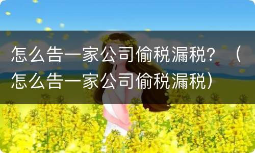 怎么告一家公司偷税漏税？（怎么告一家公司偷税漏税）