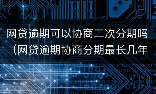 网贷逾期可以协商二次分期吗（网贷逾期协商分期最长几年啊）