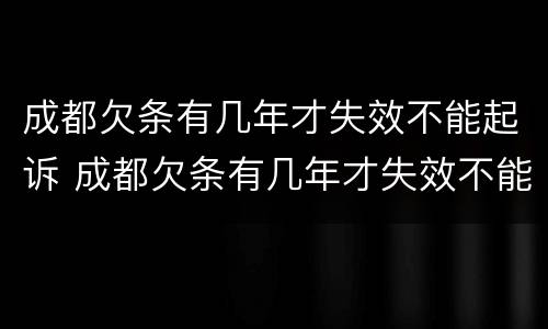 成都欠条有几年才失效不能起诉 成都欠条有几年才失效不能起诉法院
