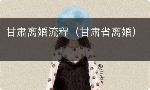 甘肃离婚流程（甘肃省离婚）