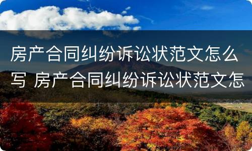 房产合同纠纷诉讼状范文怎么写 房产合同纠纷诉讼状范文怎么写的