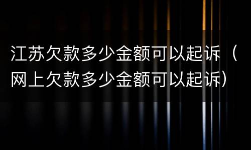 江苏欠款多少金额可以起诉（网上欠款多少金额可以起诉）