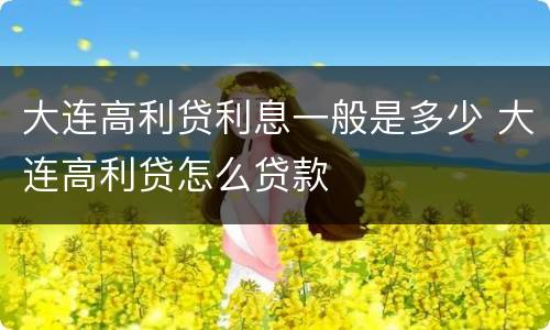 大连高利贷利息一般是多少 大连高利贷怎么贷款