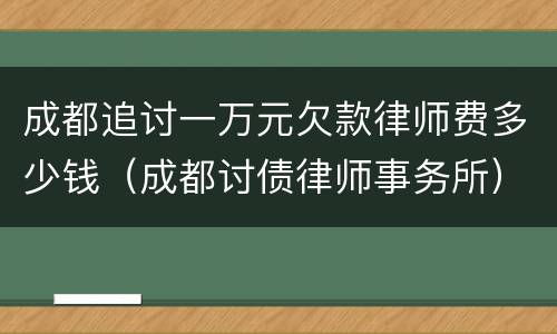 成都追讨一万元欠款律师费多少钱（成都讨债律师事务所）
