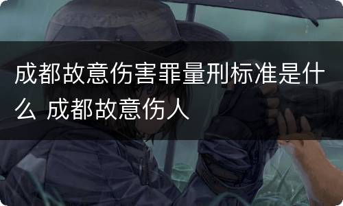 成都故意伤害罪量刑标准是什么 成都故意伤人