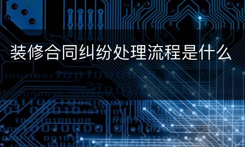 装修合同纠纷处理流程是什么