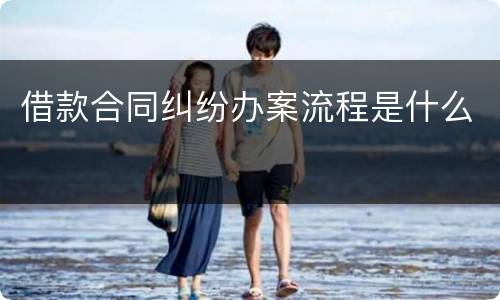 借款合同纠纷办案流程是什么