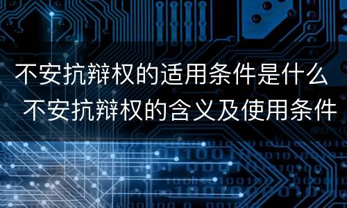不安抗辩权的适用条件是什么 不安抗辩权的含义及使用条件
