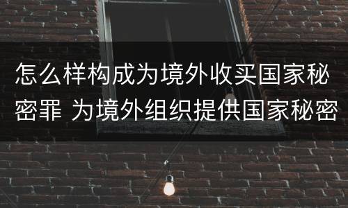 怎么样构成为境外收买国家秘密罪 为境外组织提供国家秘密罪如何判