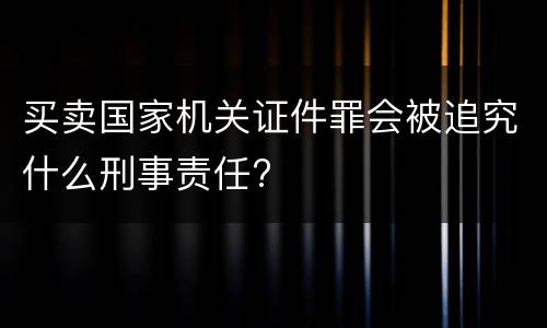 买卖国家机关证件罪会被追究什么刑事责任?