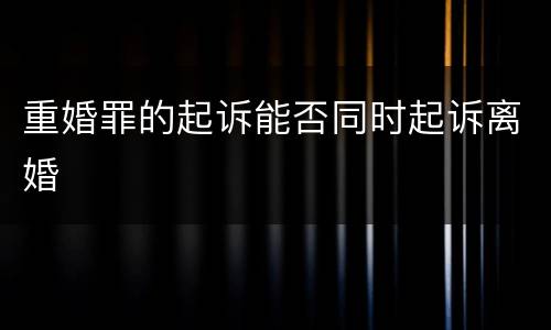重婚罪的起诉能否同时起诉离婚