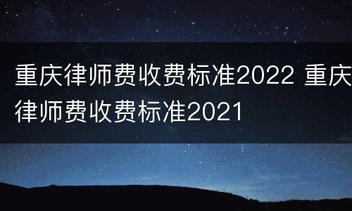 重庆律师费收费标准2022 重庆律师费收费标准2021