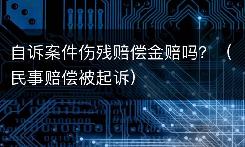 自诉案件伤残赔偿金赔吗？（民事赔偿被起诉）