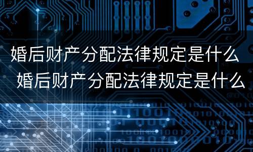 婚后财产分配法律规定是什么 婚后财产分配法律规定是什么意思