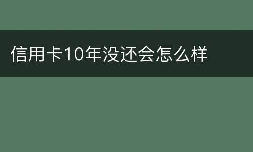 信用卡10年没还会怎么样