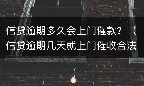 信贷逾期多久会上门催款？（信贷逾期几天就上门催收合法吗）