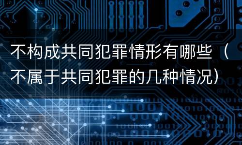 不构成共同犯罪情形有哪些（不属于共同犯罪的几种情况）