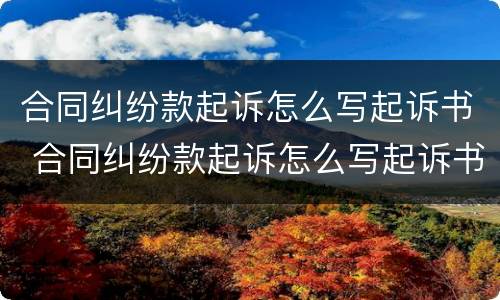 合同纠纷款起诉怎么写起诉书 合同纠纷款起诉怎么写起诉书范文