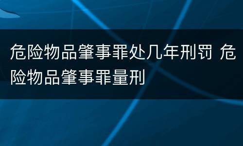 危险物品肇事罪处几年刑罚 危险物品肇事罪量刑
