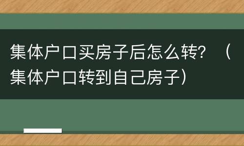 集体户口买房子后怎么转？（集体户口转到自己房子）
