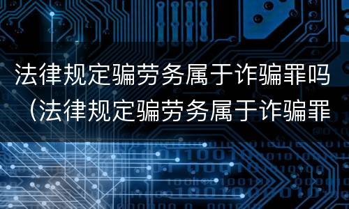 法律规定骗劳务属于诈骗罪吗（法律规定骗劳务属于诈骗罪吗判几年）
