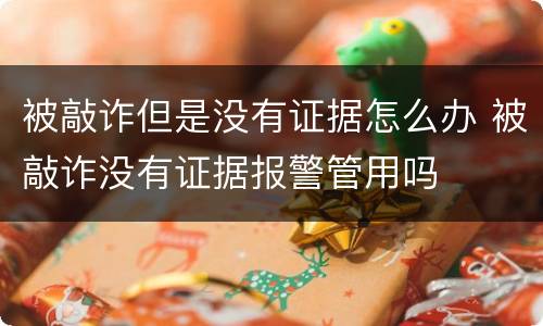 被敲诈但是没有证据怎么办 被敲诈没有证据报警管用吗