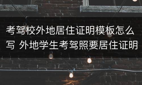 考驾校外地居住证明模板怎么写 外地学生考驾照要居住证明怎么弄?