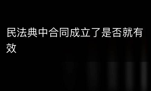 民法典中合同成立了是否就有效