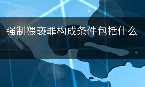 强制猥亵罪构成条件包括什么