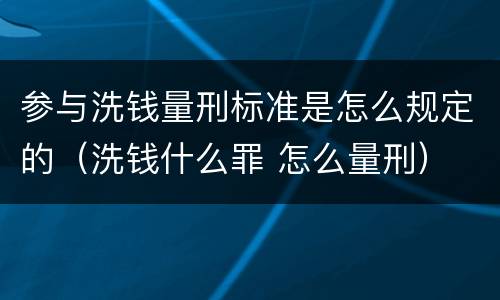 参与洗钱量刑标准是怎么规定的（洗钱什么罪 怎么量刑）
