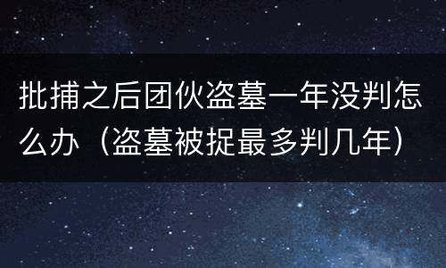 批捕之后团伙盗墓一年没判怎么办（盗墓被捉最多判几年）