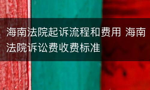 海南法院起诉流程和费用 海南法院诉讼费收费标准
