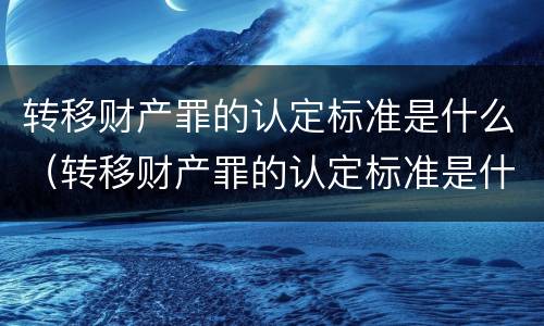 转移财产罪的认定标准是什么（转移财产罪的认定标准是什么法律）