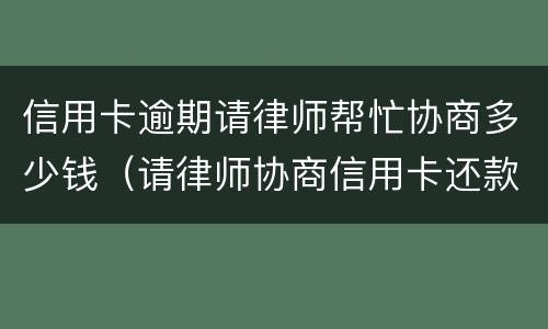 信用卡逾期请律师帮忙协商多少钱（请律师协商信用卡还款怎么收费）