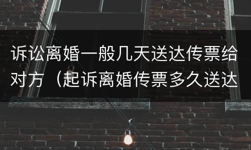 诉讼离婚一般几天送达传票给对方（起诉离婚传票多久送达对方）