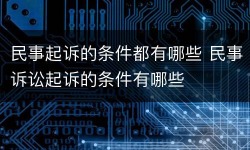 民事起诉的条件都有哪些 民事诉讼起诉的条件有哪些