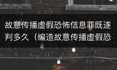 故意传播虚假恐怖信息罪既遂判多久（编造故意传播虚假恐怖信息罪最高可判多少年）