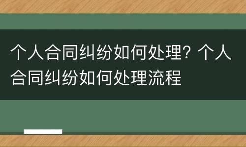 个人合同纠纷如何处理? 个人合同纠纷如何处理流程