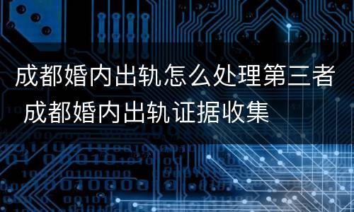 成都婚内出轨怎么处理第三者 成都婚内出轨证据收集