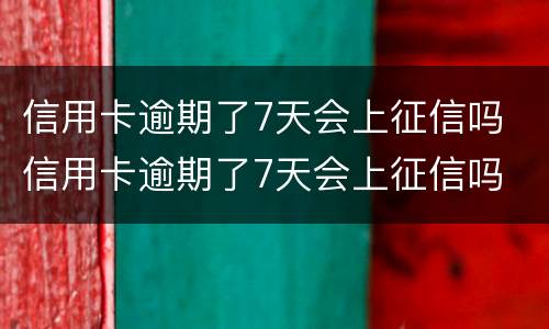 信用卡逾期了7天会上征信吗 信用卡逾期了7天会上征信吗