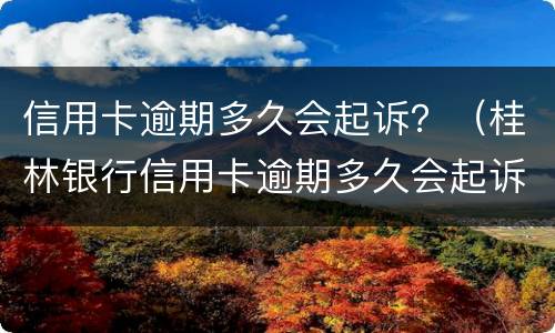 信用卡逾期多久会起诉？（桂林银行信用卡逾期多久会起诉）