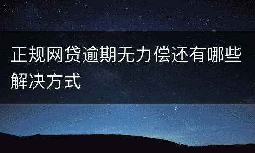 正规网贷逾期无力偿还有哪些解决方式
