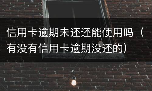 信用卡逾期未还还能使用吗（有没有信用卡逾期没还的）