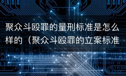 聚众斗殴罪的量刑标准是怎么样的（聚众斗殴罪的立案标准和量刑标准）