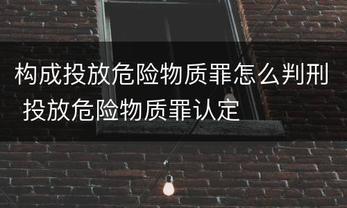 构成投放危险物质罪怎么判刑 投放危险物质罪认定