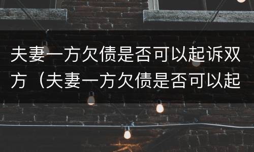 夫妻一方欠债是否可以起诉双方（夫妻一方欠债是否可以起诉双方父母）