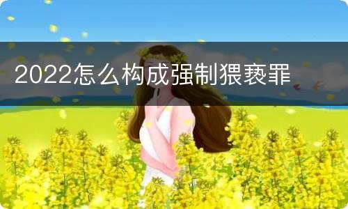 2022怎么构成强制猥亵罪