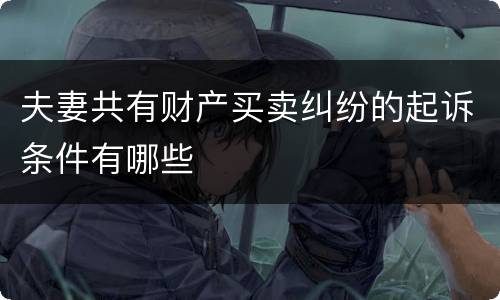 夫妻共有财产买卖纠纷的起诉条件有哪些
