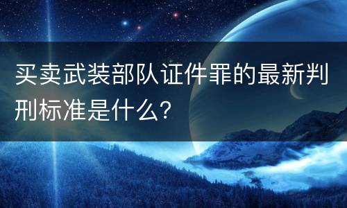 买卖武装部队证件罪的最新判刑标准是什么？